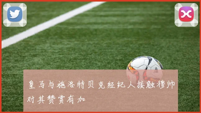 皇马与施洛特贝克经纪人接触穆帅对其赞赏有加
