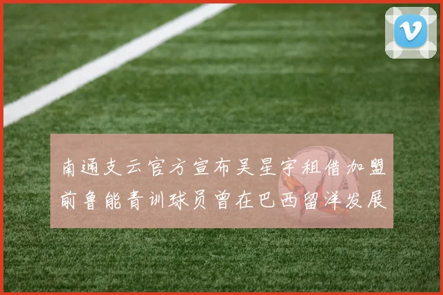 南通支云官方宣布吴星宇租借加盟前鲁能青训球员曾在巴西留洋发展