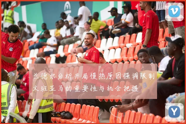 兰德尔分析开局慢热原因强调限制文班亚马的重要性与机会把握