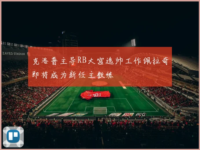 克洛普主导RB大宫选帅工作佩拉奇即将成为新任主教练