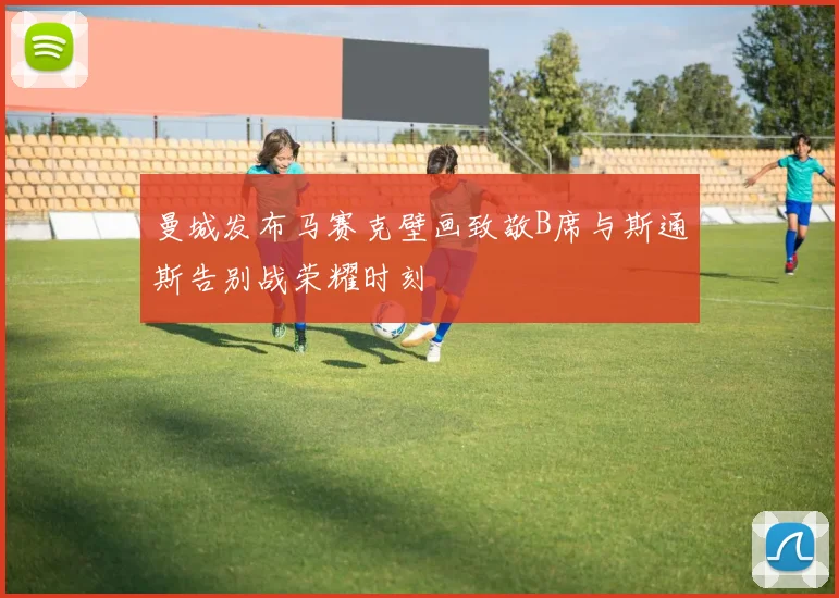 曼城发布马赛克壁画致敬B席与斯通斯告别战荣耀时刻