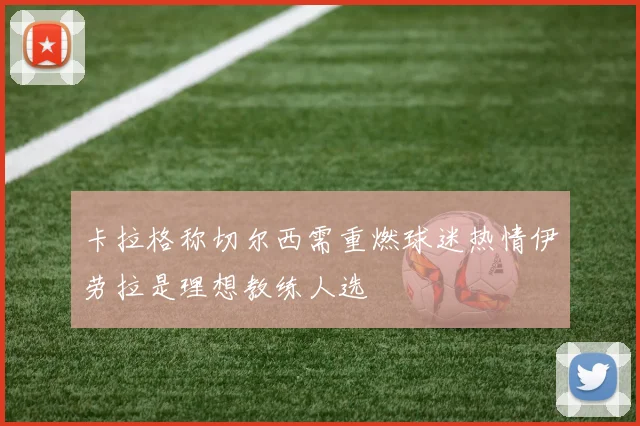 卡拉格称切尔西需重燃球迷热情伊劳拉是理想教练人选