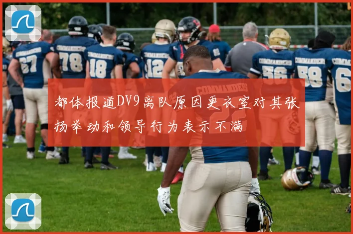 都体报道DV9离队原因更衣室对其张扬举动和领导行为表示不满
